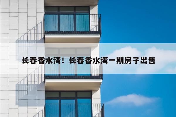 长春香水湾！长春香水湾一期房子出售